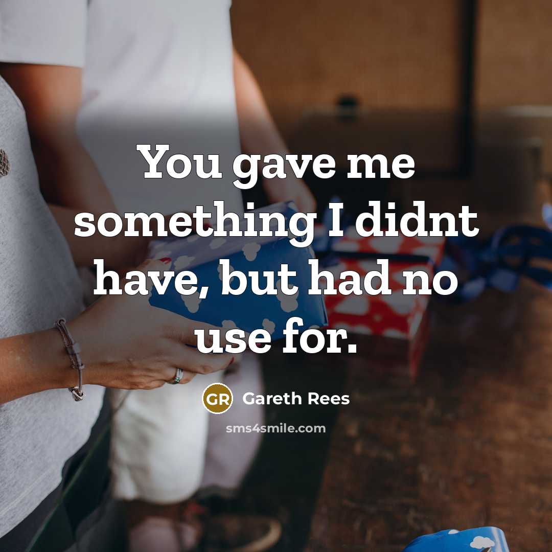 “You gave me something I didnt have, but had no use for.” quote by Gareth Rees
