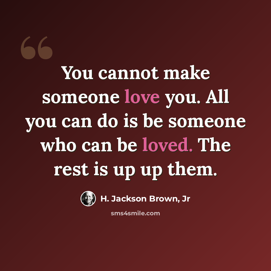 “You cannot make someone love you. All you can do is be someone who can be loved. The rest is up up them.” quote by H. Jackson Brown, Jr