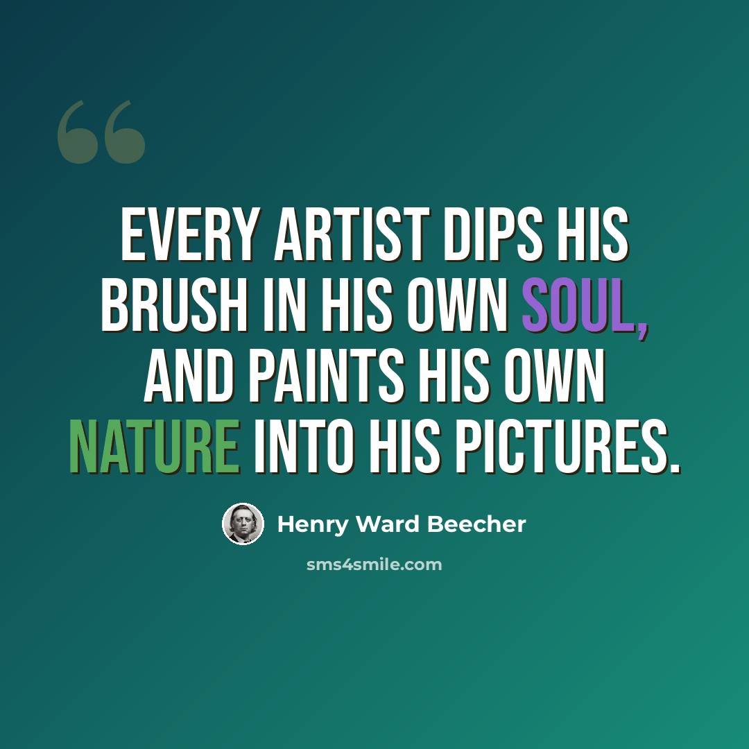 “Every artist dips his brush in his own soul, and paints his own nature into his pictures.” quote by Henry Ward Beecher