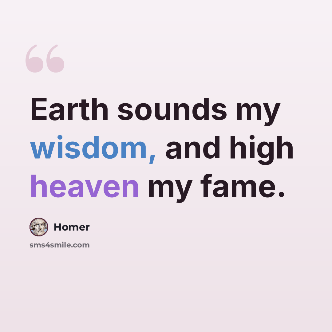 “Earth sounds my wisdom, and high heaven my fame.” quote by Homer
