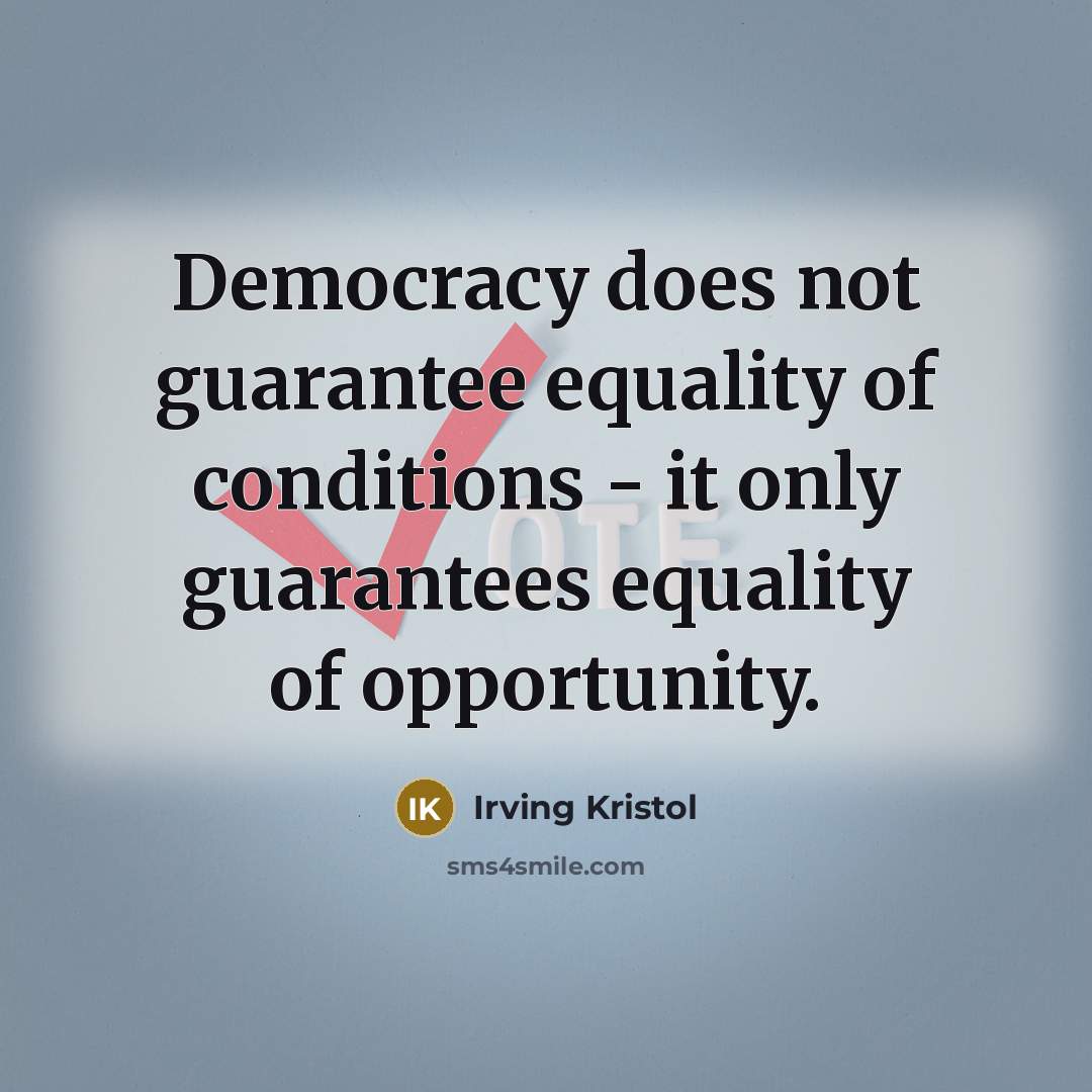 “Democracy does not guarantee equality of conditions - it only guarantees equality of opportunity.” quote by Irving Kristol