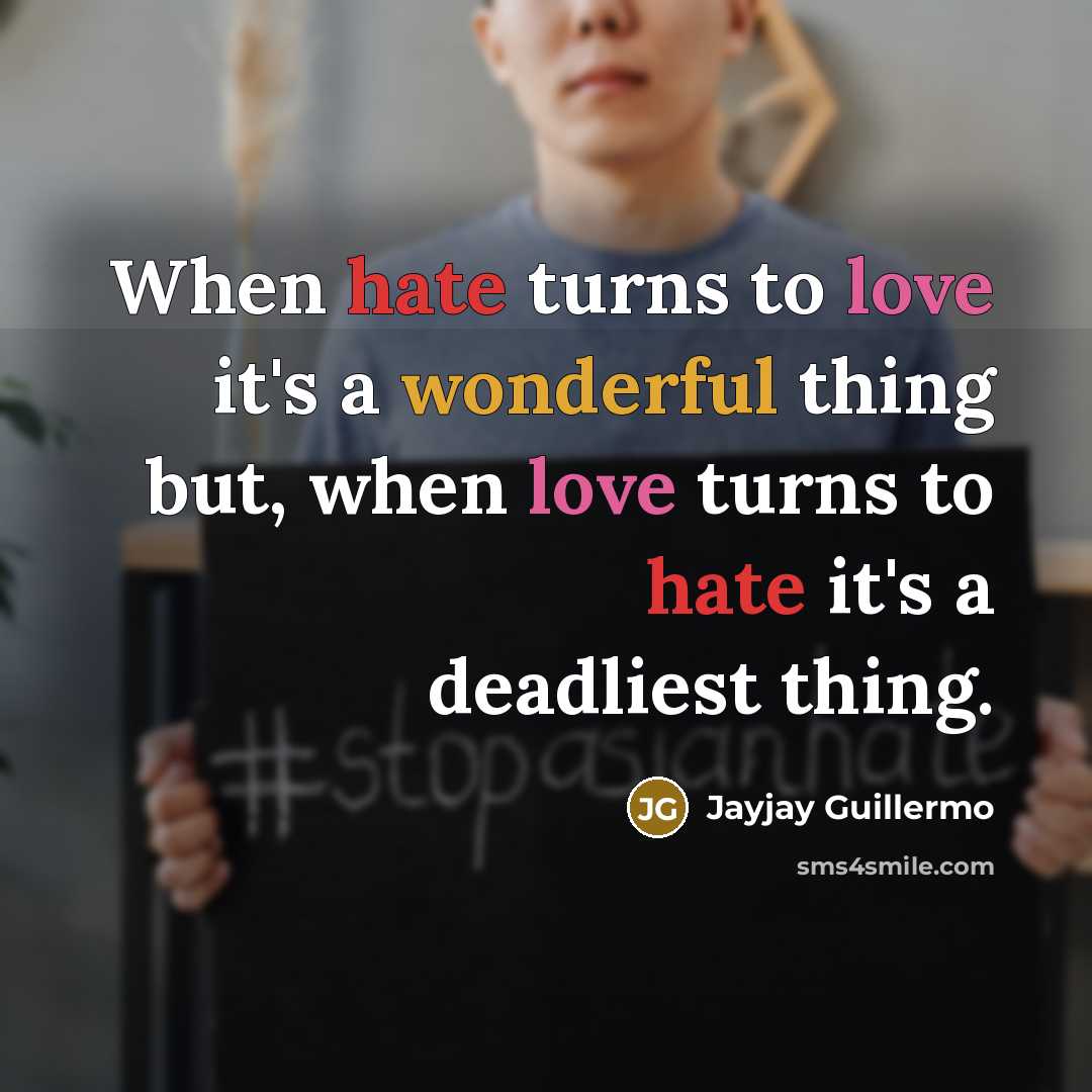 “When hate turns to love it's a wonderful thing but, when love turns to hate it's a deadliest thing.” quote by Jayjay Guillermo