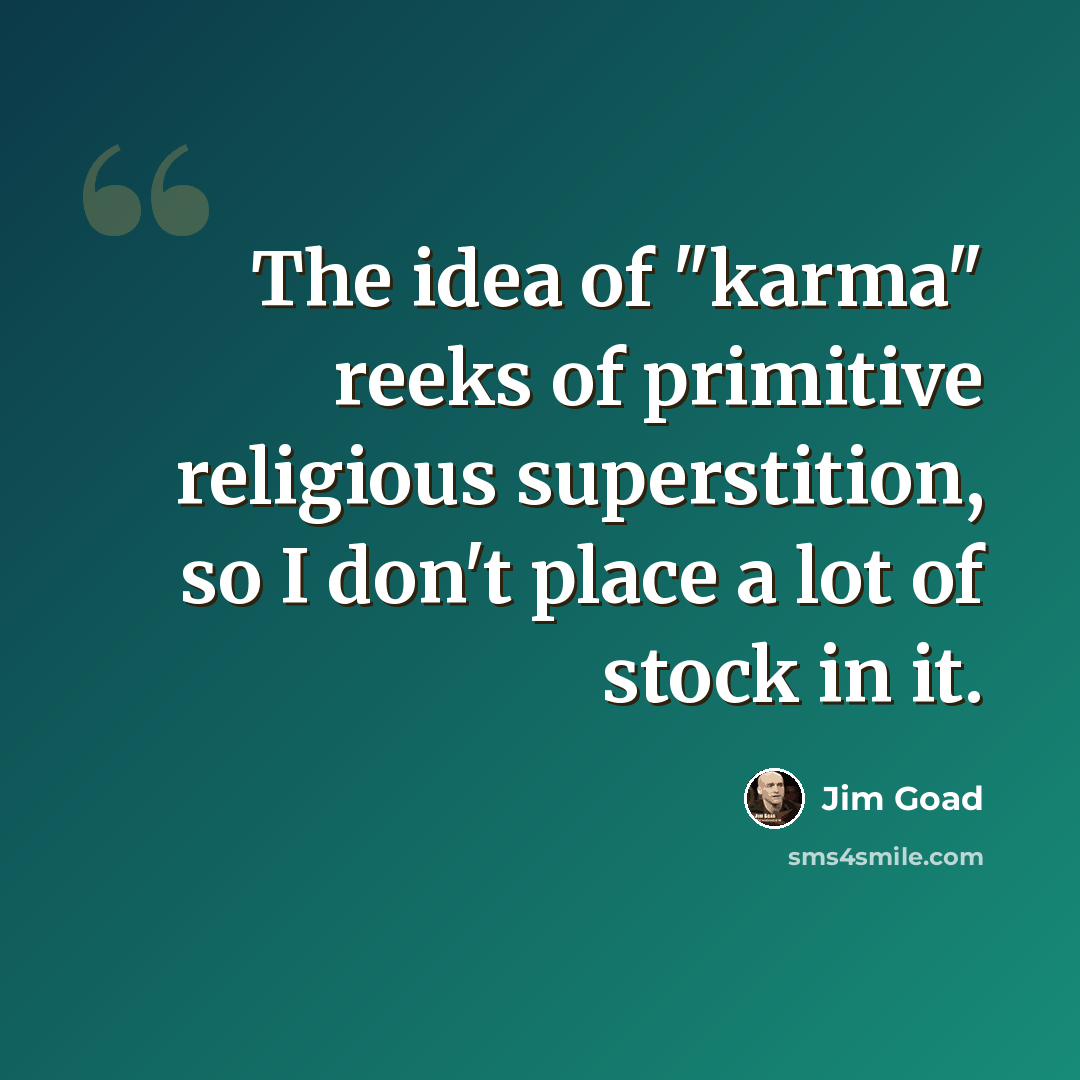 “The idea of "karma" reeks of primitive religious superstition, so I don't place a lot of stock in it.” quote by Jim Goad