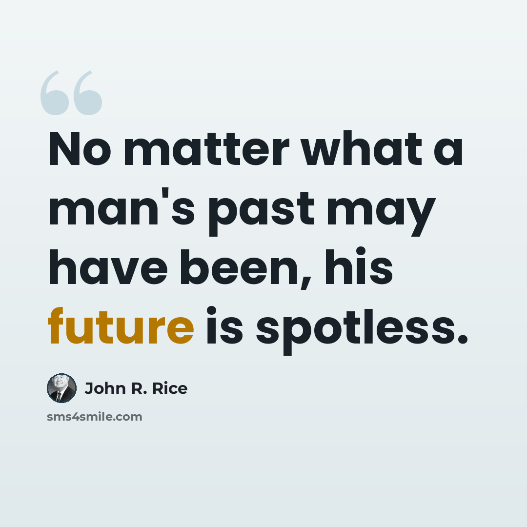 “No matter what a man's past may have been, his future is spotless.” quote by John R. Rice