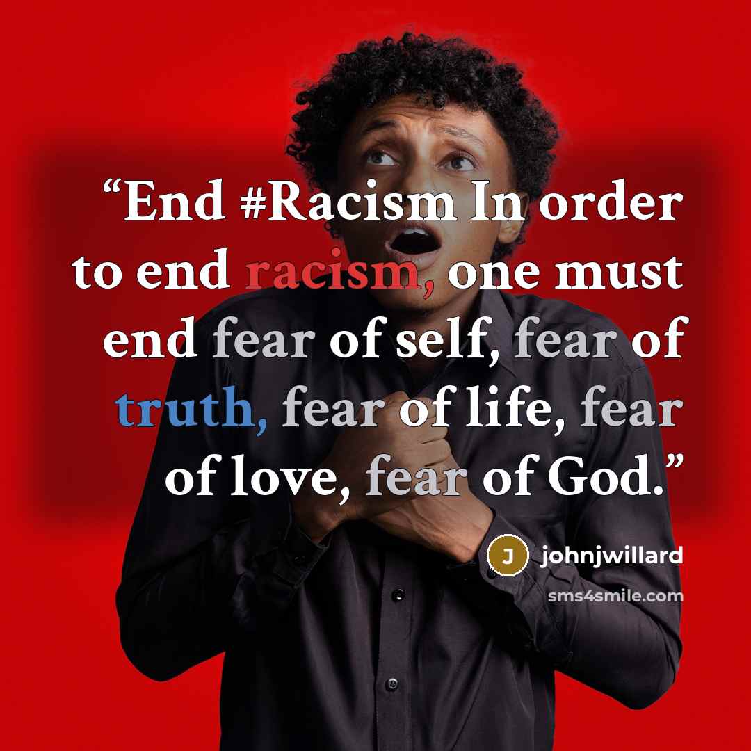 “End #Racism In order to end racism, one must end fear of self, fear of truth, fear of life, fear of love, fear of God.” quote by johnjwillard
