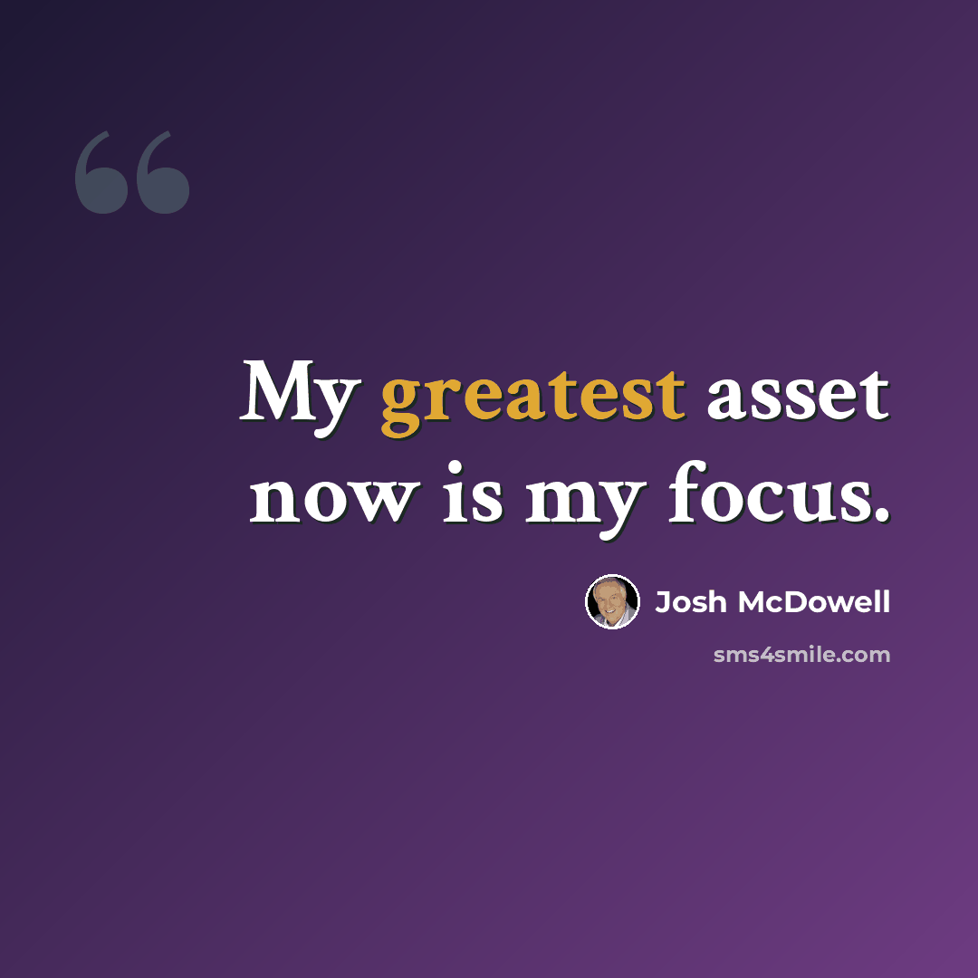 “My greatest asset now is my focus.” quote by Josh McDowell