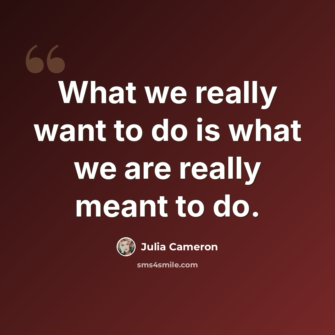 “What we really want to do is what we are really meant to do.” quote by Julia Cameron
