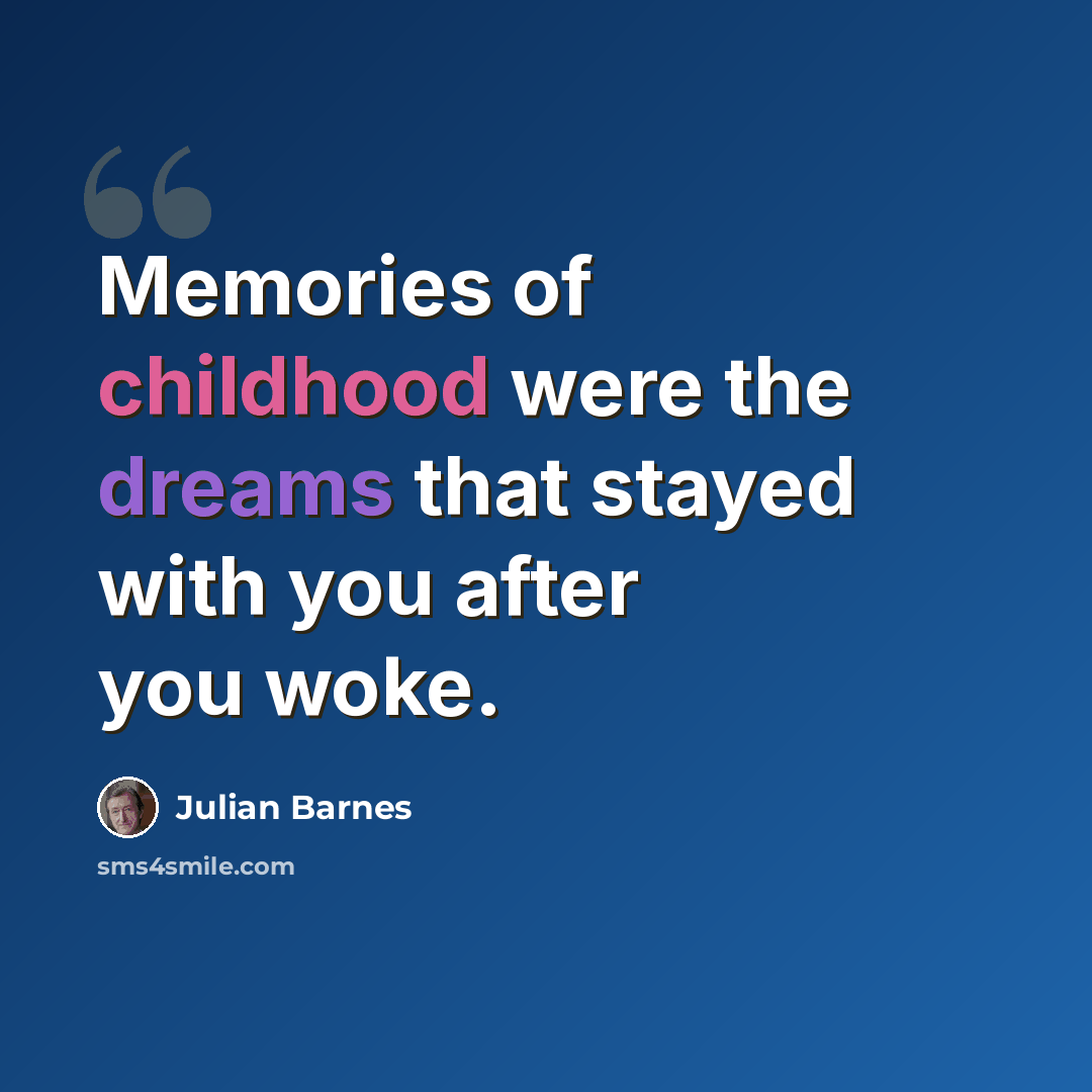 “Memories of childhood were the dreams that stayed with you after you woke.” quote by Julian Barnes