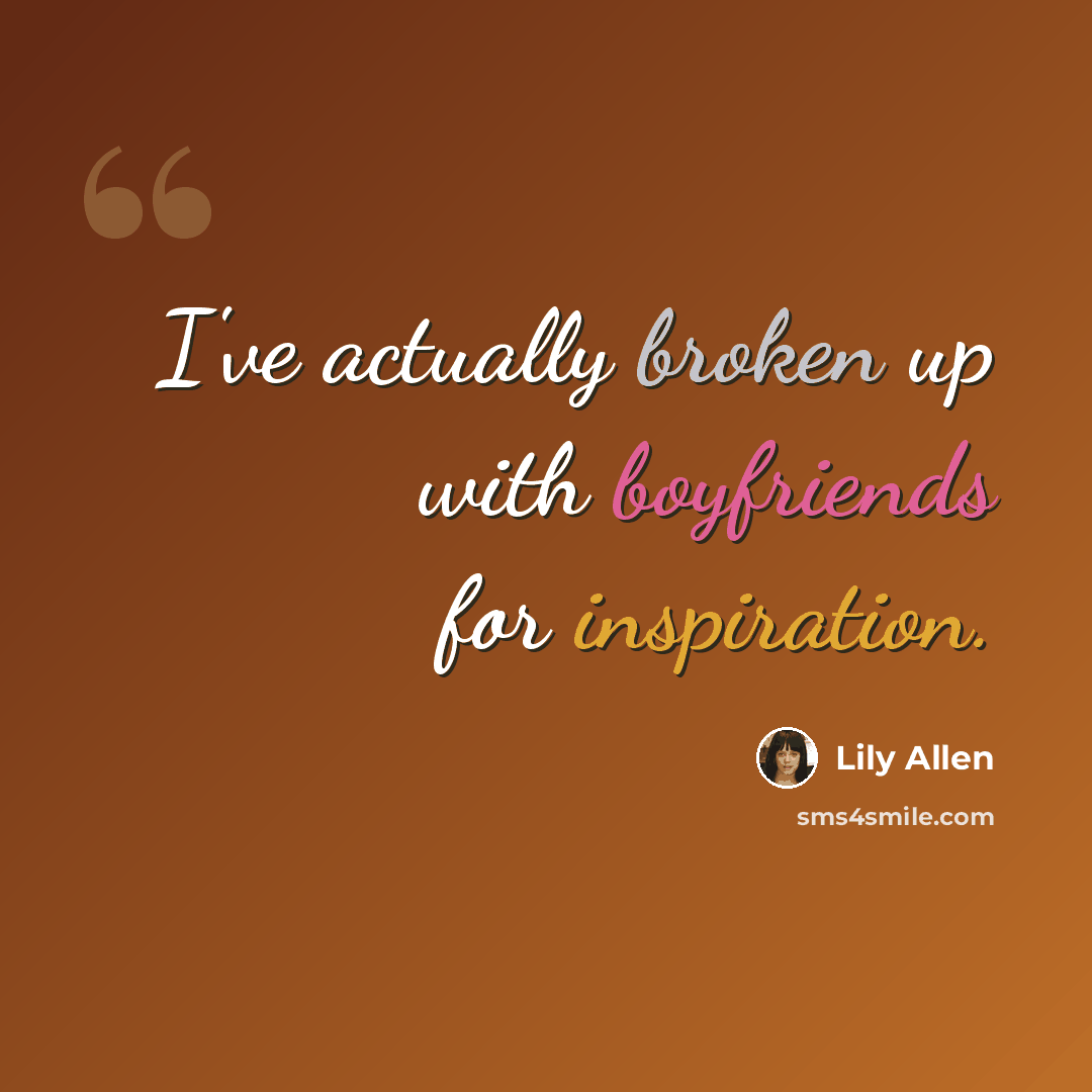 “I've actually broken up with boyfriends for inspiration.” quote by Lily Allen