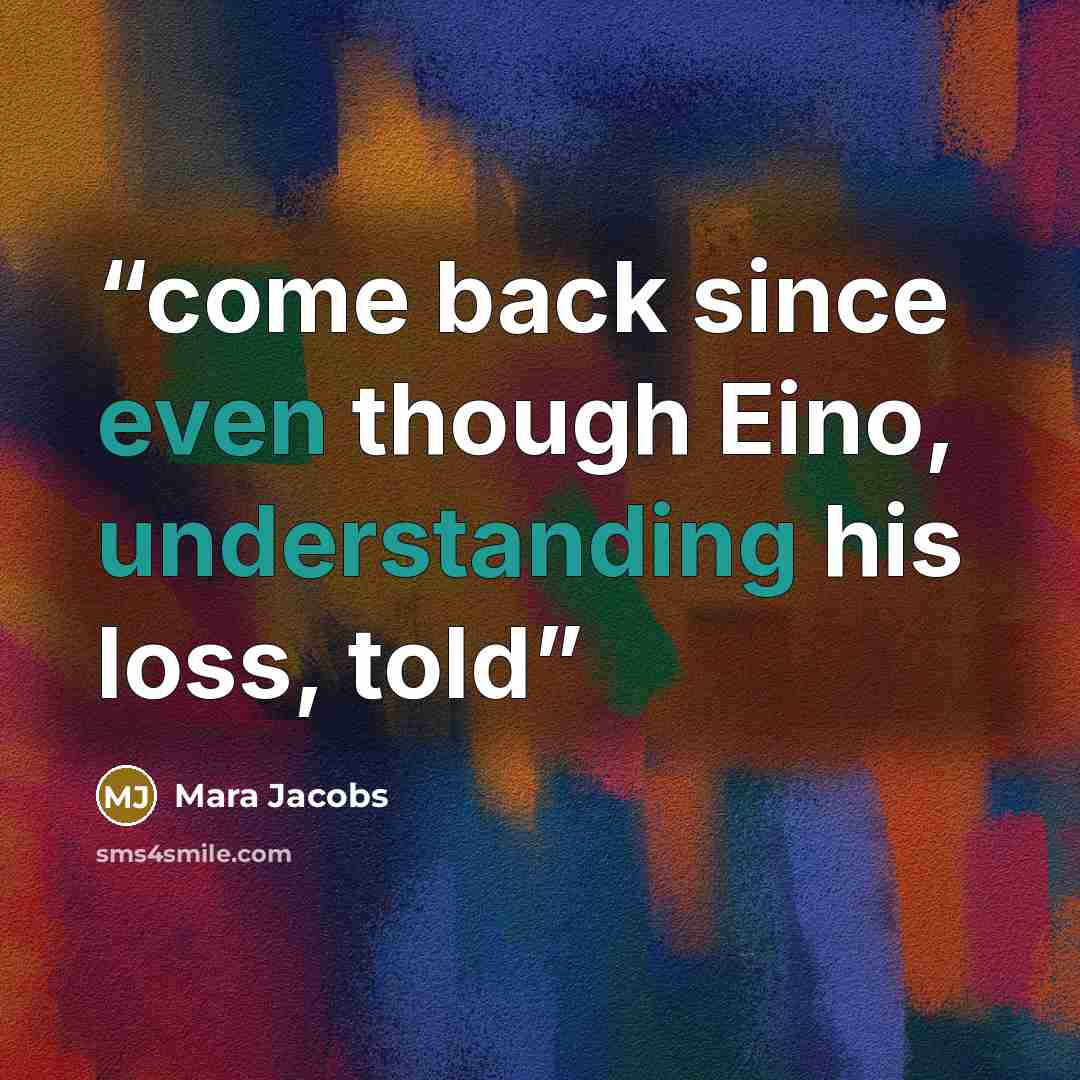 “come back since even though Eino, understanding his loss, told” quote by Mara Jacobs