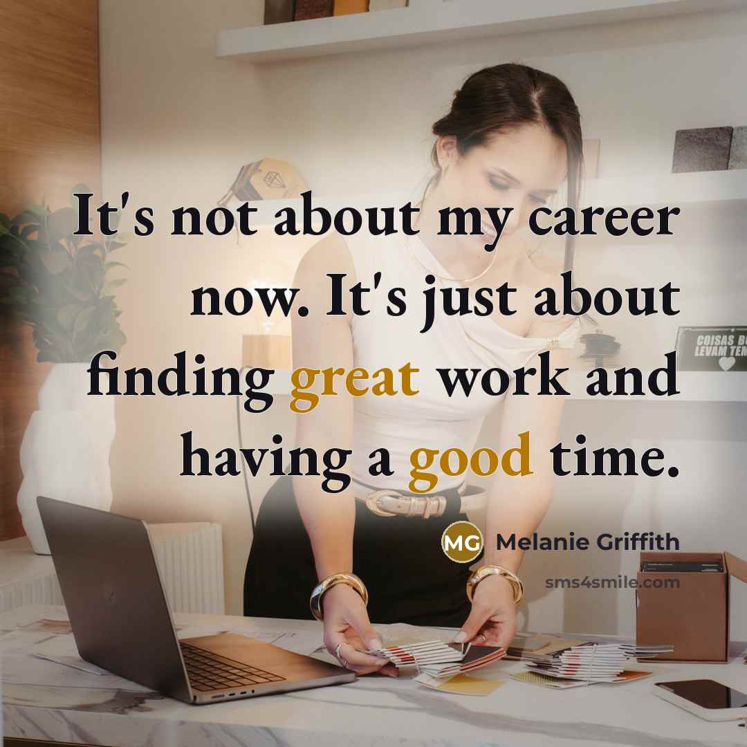 “It's not about my career now. It's just about finding great work and having a good time.” quote by Melanie Griffith