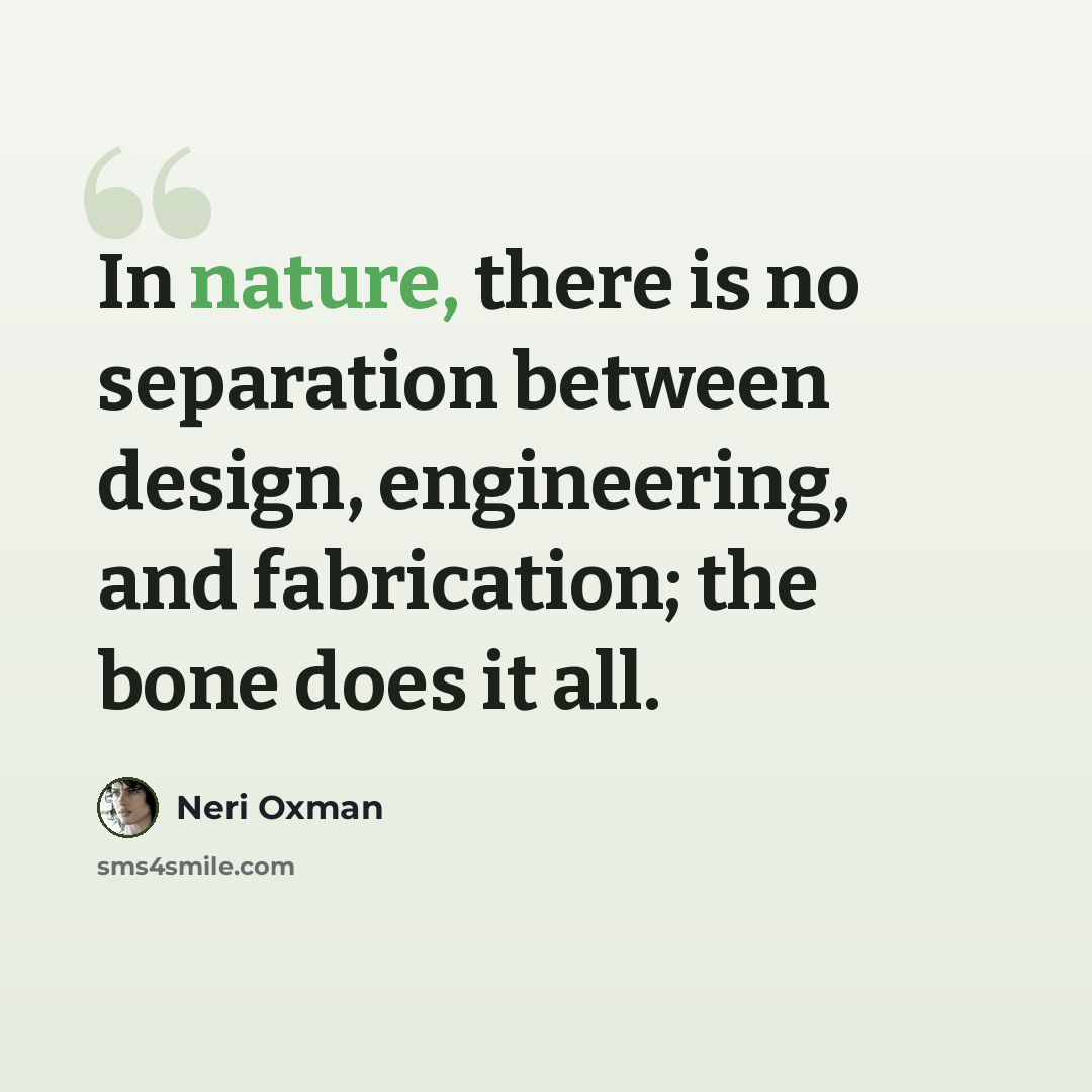 “In nature, there is no separation between design, engineering, and fabrication; the bone does it all.” quote by Neri Oxman