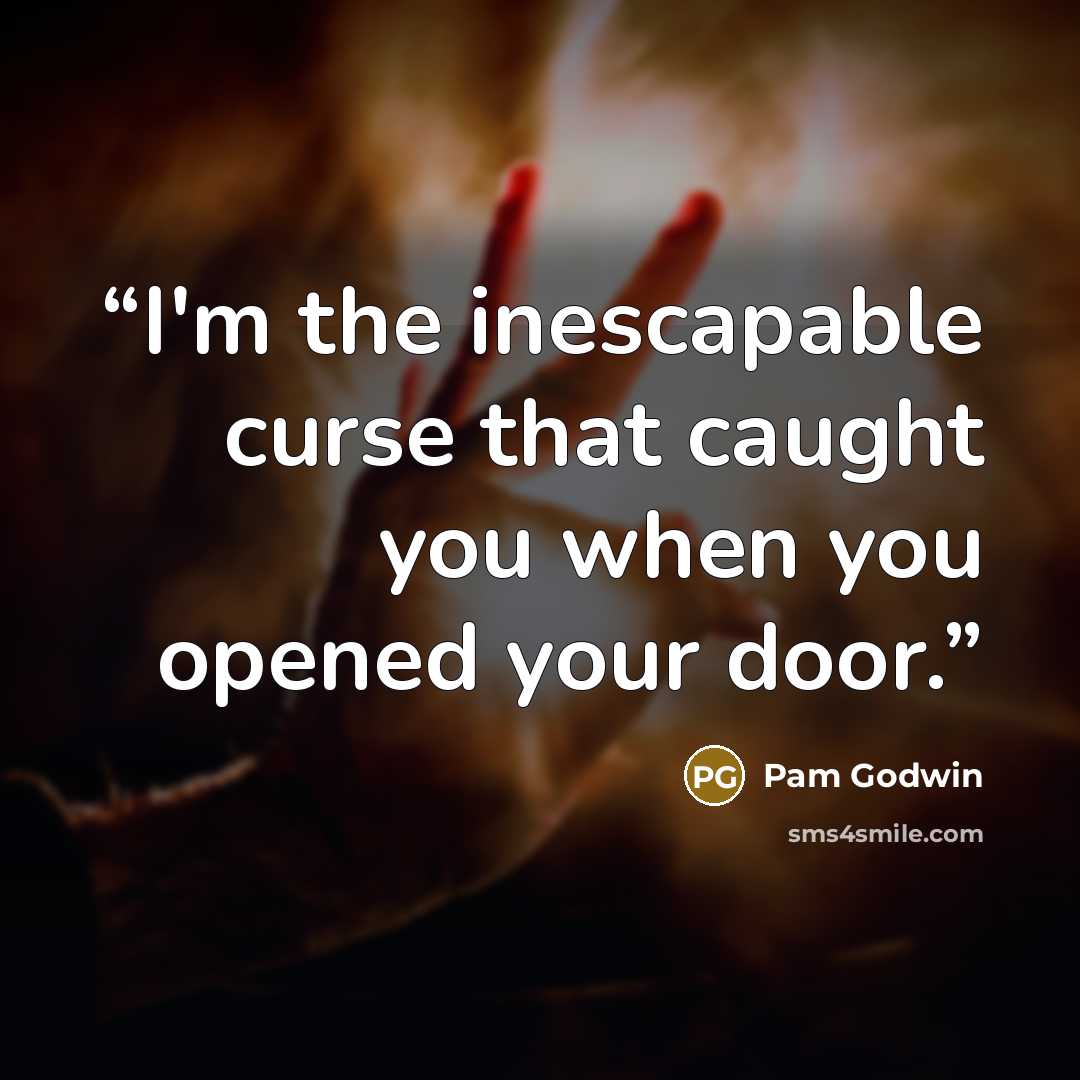 “I'm the inescapable curse that caught you when you opened your door.” quote by Pam Godwin