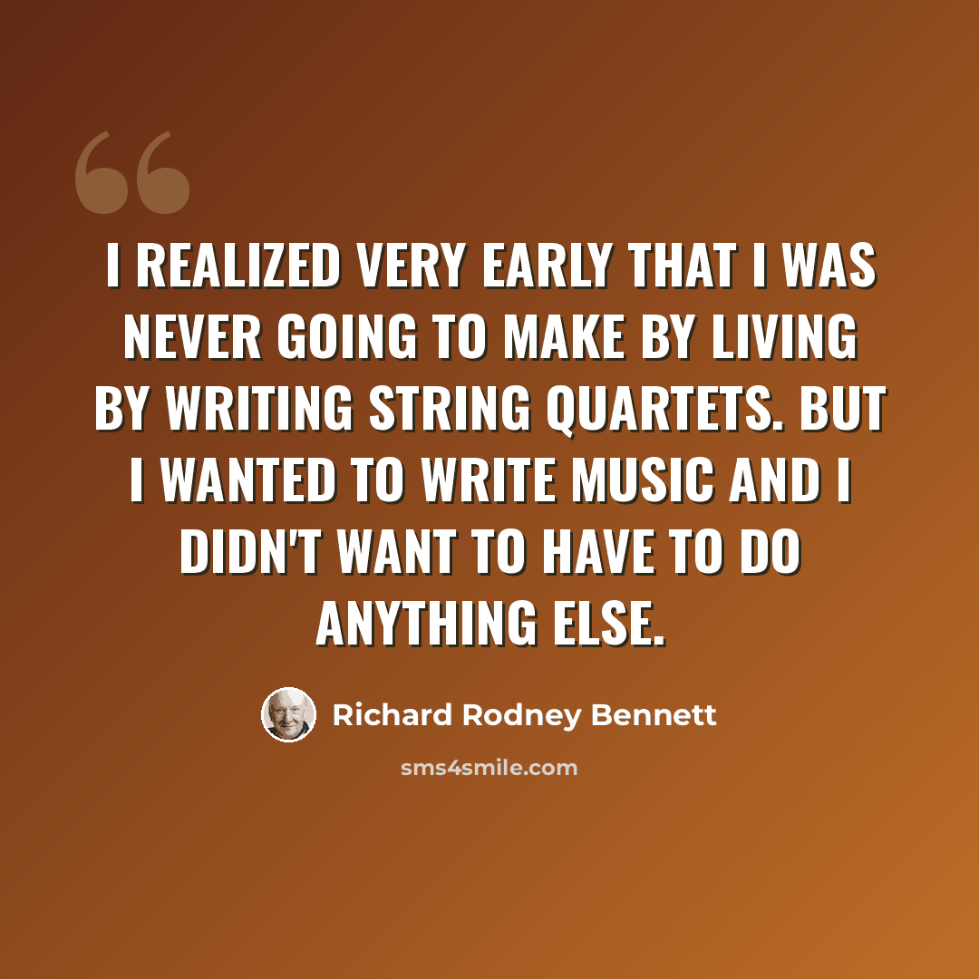 “I realized very early that I was never going to make by living by writing string quartets. But I wanted to write music and I didn't want to have to do anything else.” quote by Richard Rodney Bennett