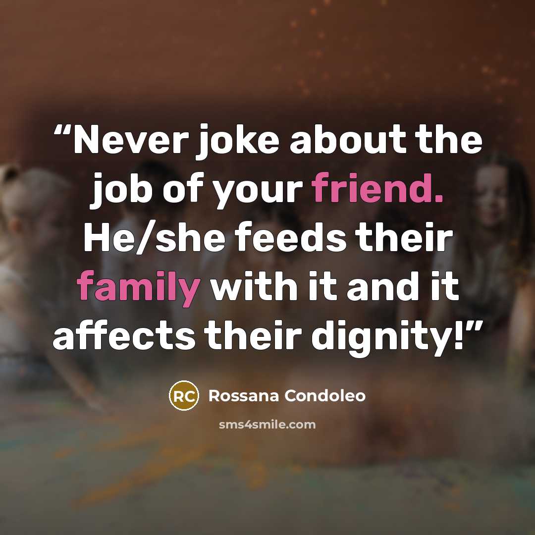 “Never joke about the job of your friend. He/she feeds their family with it and it affects their dignity!” quote by Rossana Condoleo