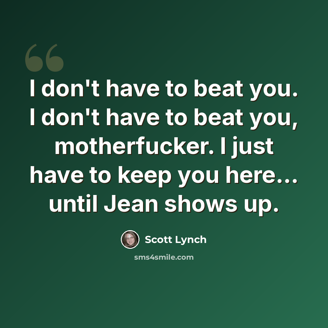 “I don't have to beat you. I don't have to beat you, motherfucker. I just have to keep you here... until Jean shows up.” quote by Scott Lynch