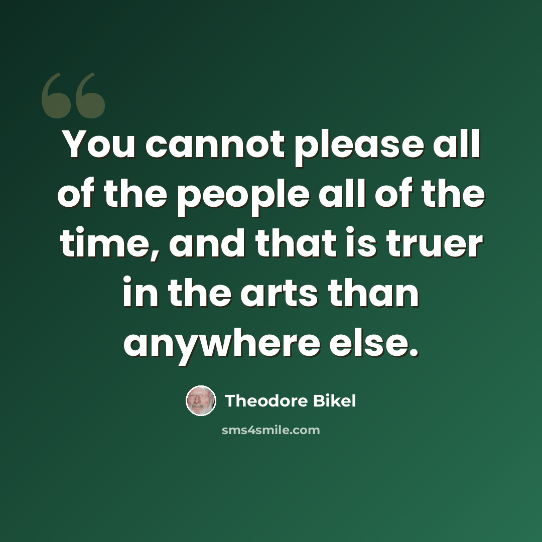 “You cannot please all of the people all of the time, and that is truer in the arts than anywhere else.” quote by Theodore Bikel