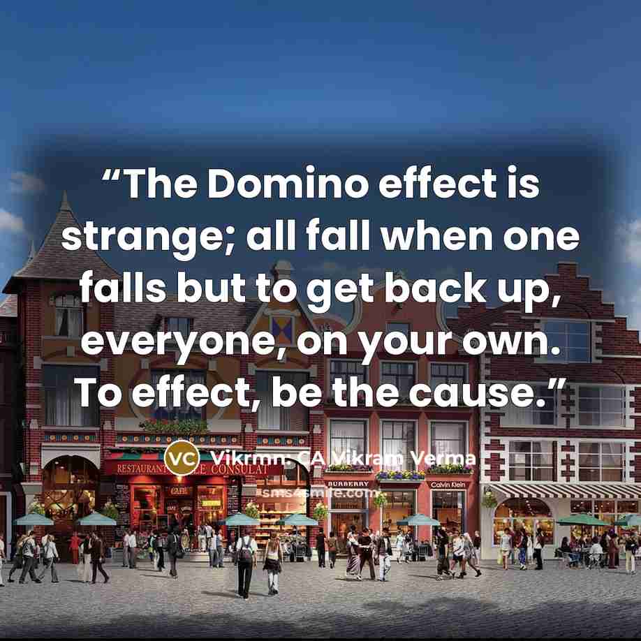 “The Domino effect is strange; all fall when one falls but to get back up, everyone, on your own. To effect, be the cause.” quote by Vikrmn: CA Vikram Verma
