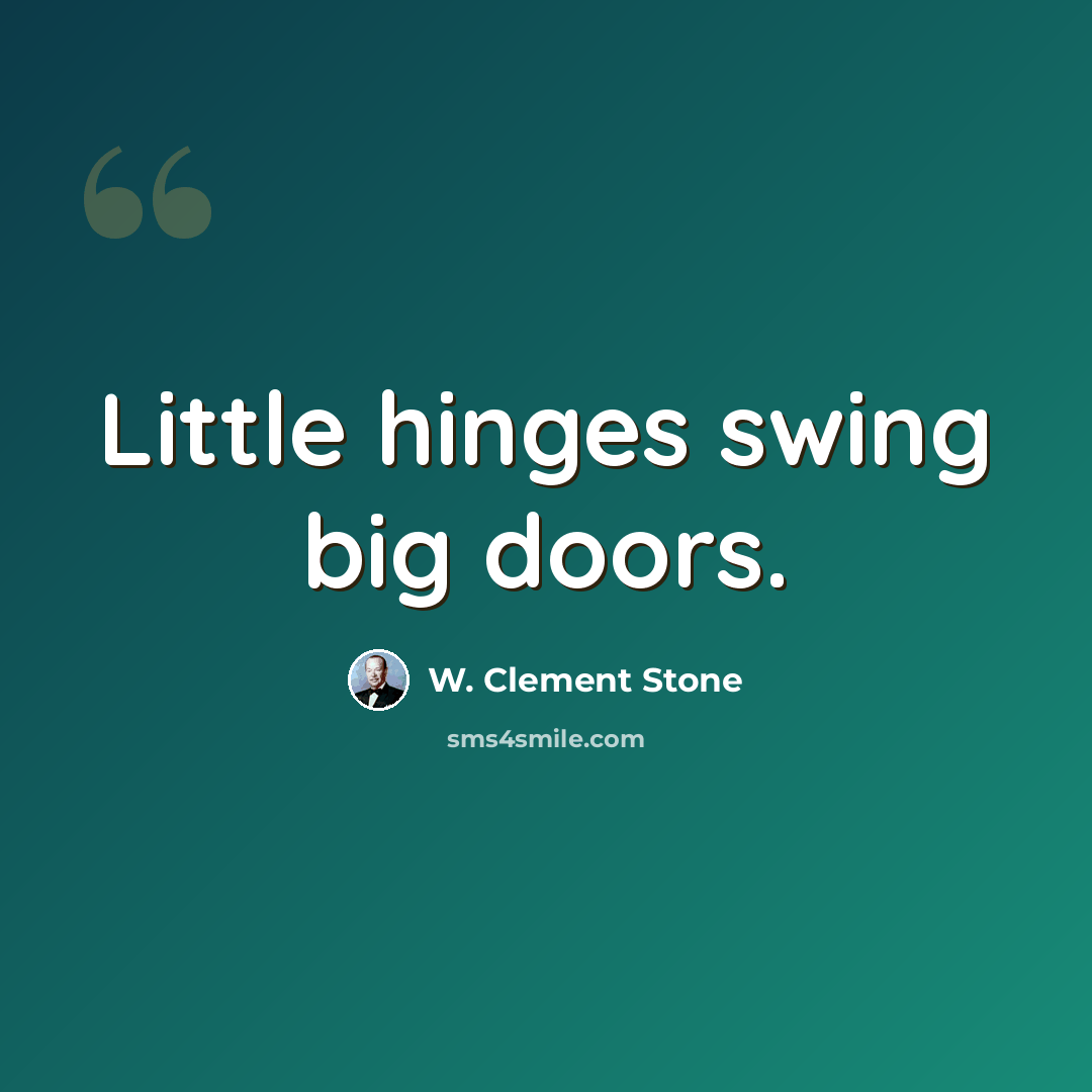 “Little hinges swing big doors.” quote by W. Clement Stone