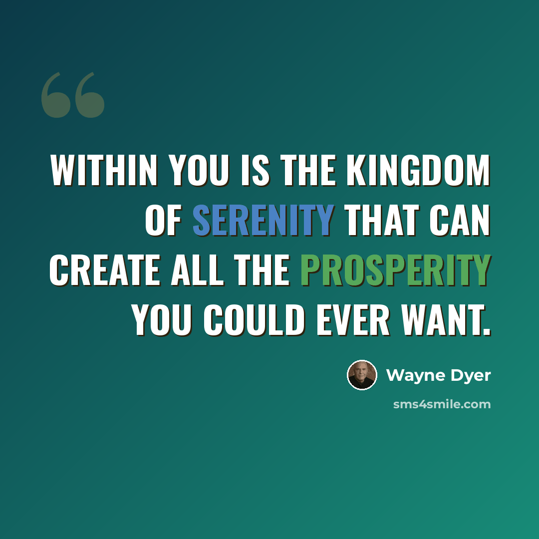 “Within you is the kingdom of serenity that can create all the prosperity you could ever want.” quote by Wayne Dyer