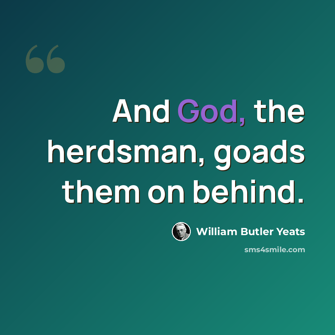 “And God, the herdsman, goads them on behind.” quote by William Butler Yeats
