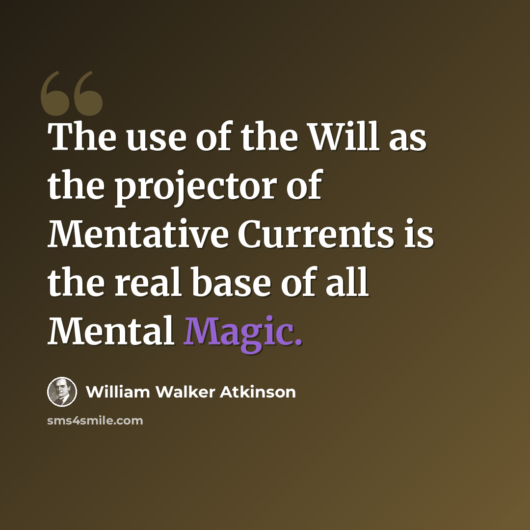 “The use of the Will as the projector of Mentative Currents is the real base of all Mental Magic.” quote by William Walker Atkinson