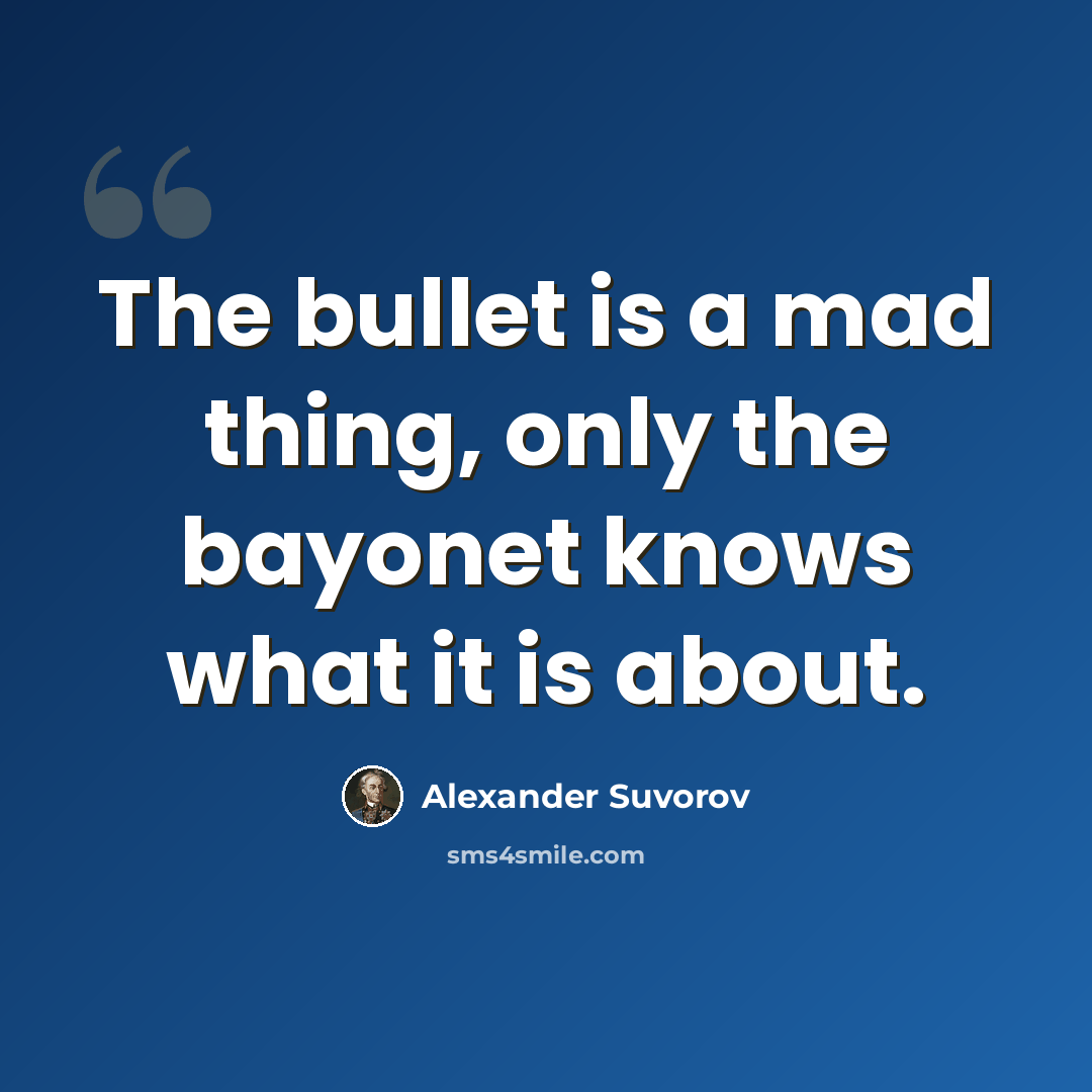 “The bullet is a mad thing, only the bayonet knows what it is about.” quote by Alexander Suvorov