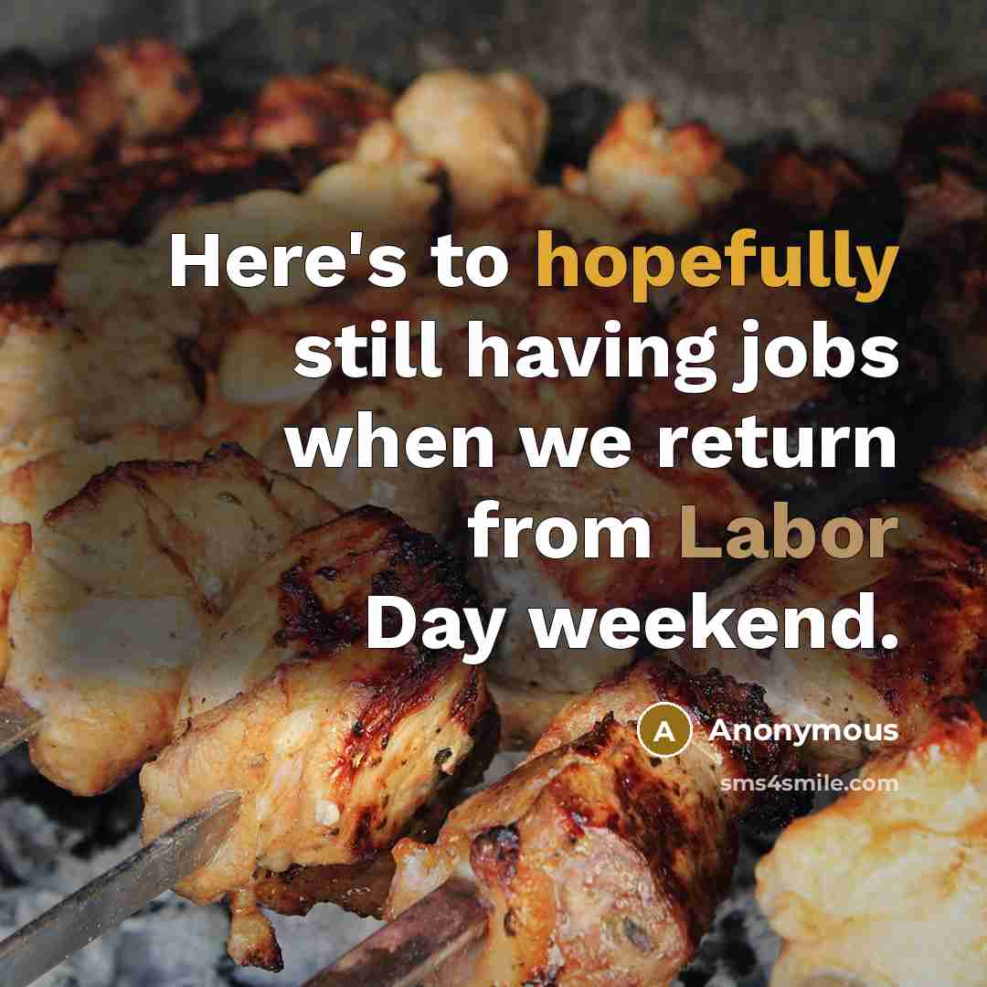 “Here's to hopefully still having jobs when we return from Labor Day weekend.” quote by Anonymous
