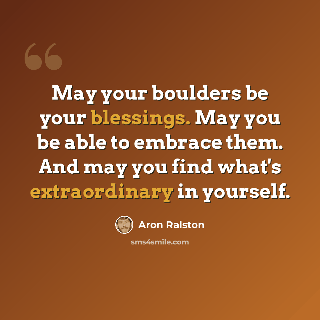 “May your boulders be your blessings. May you be able to embrace them. And may you find what's extraordinary in yourself.” quote by Aron Ralston