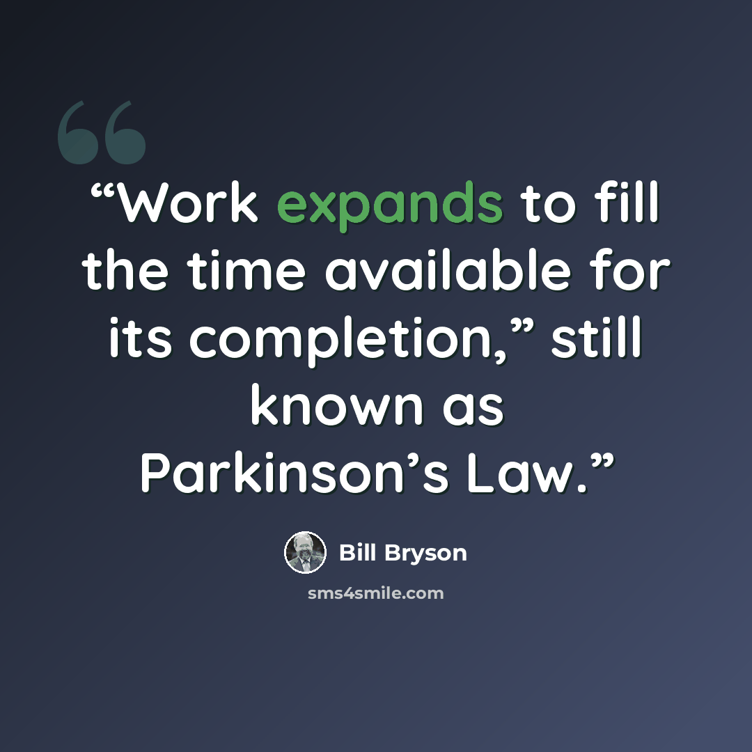 “Work expands to fill the time available for its completion,” still known as Parkinson’s Law.” quote by Bill Bryson