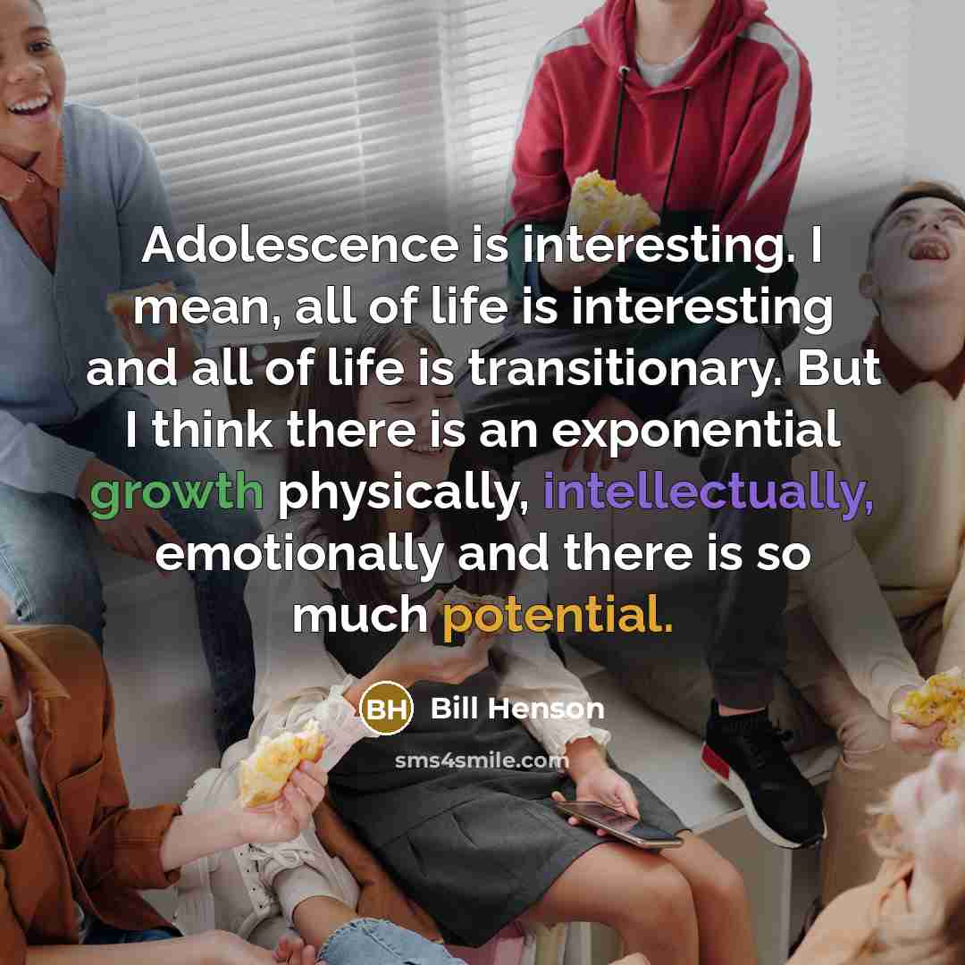 “Adolescence is interesting. I mean, all of life is interesting and all of life is transitionary. But I think there is an exponential growth physically, intellectually, emotionally and there is so much potential.” quote by Bill Henson