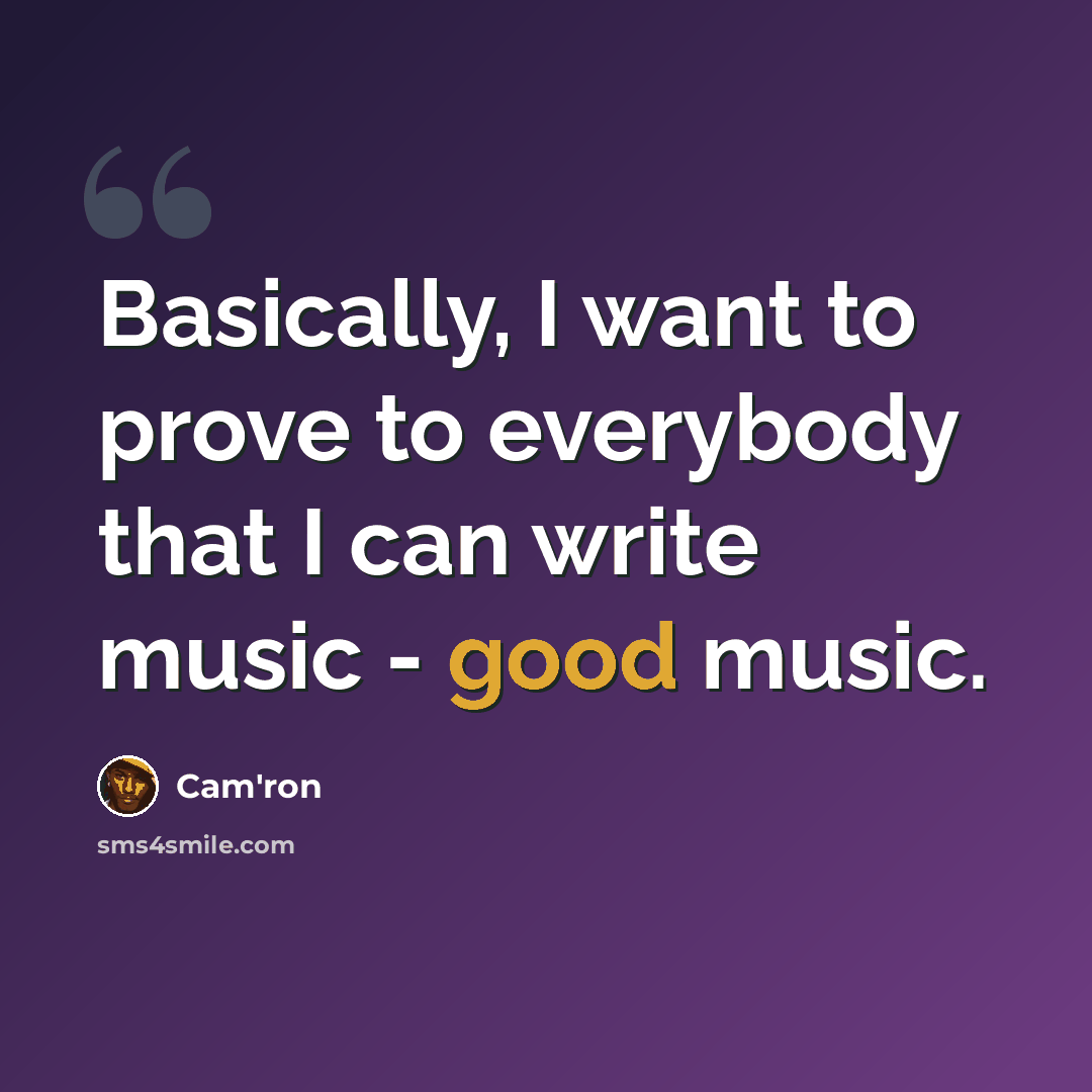 “Basically, I want to prove to everybody that I can write music - good music.” quote by Cam'ron