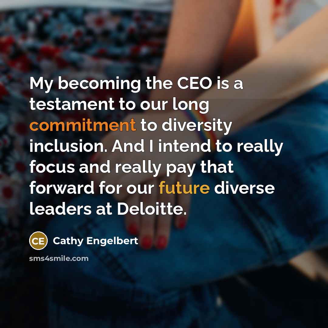 “My becoming the CEO is a testament to our long commitment to diversity inclusion. And I intend to really focus and really pay that forward for our future diverse leaders at Deloitte.” quote by Cathy Engelbert