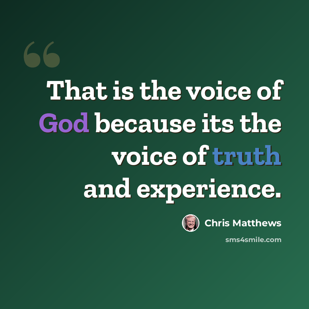“That is the voice of God because its the voice of truth and experience.” quote by Chris Matthews