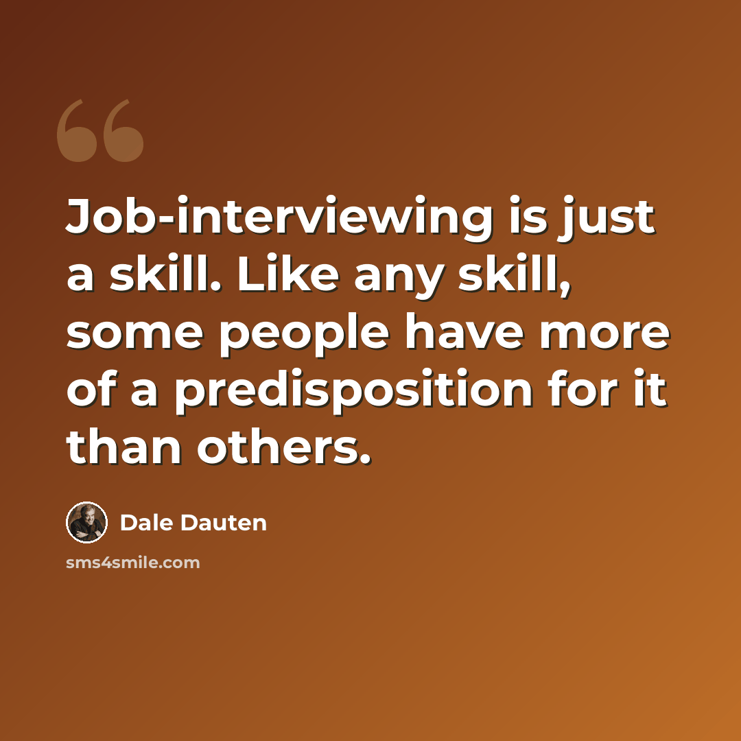 “Job-interviewing is just a skill. Like any skill, some people have more of a predisposition for it than others.” quote by Dale Dauten