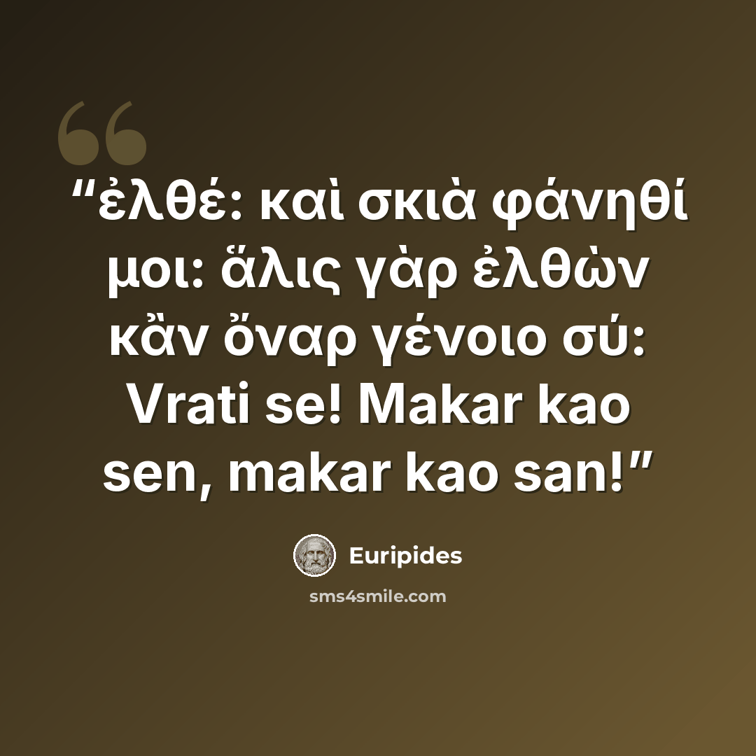 “ἐλθέ: καὶ σκιὰ φάνηθί μοι: ἅλις γὰρ ἐλθὼν κἂν ὄναρ γένοιο σύ: Vrati se! Makar kao sen, makar kao san!” quote by Euripides