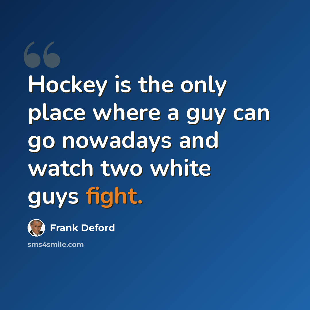 “Hockey is the only place where a guy can go nowadays and watch two white guys fight.” quote by Frank Deford