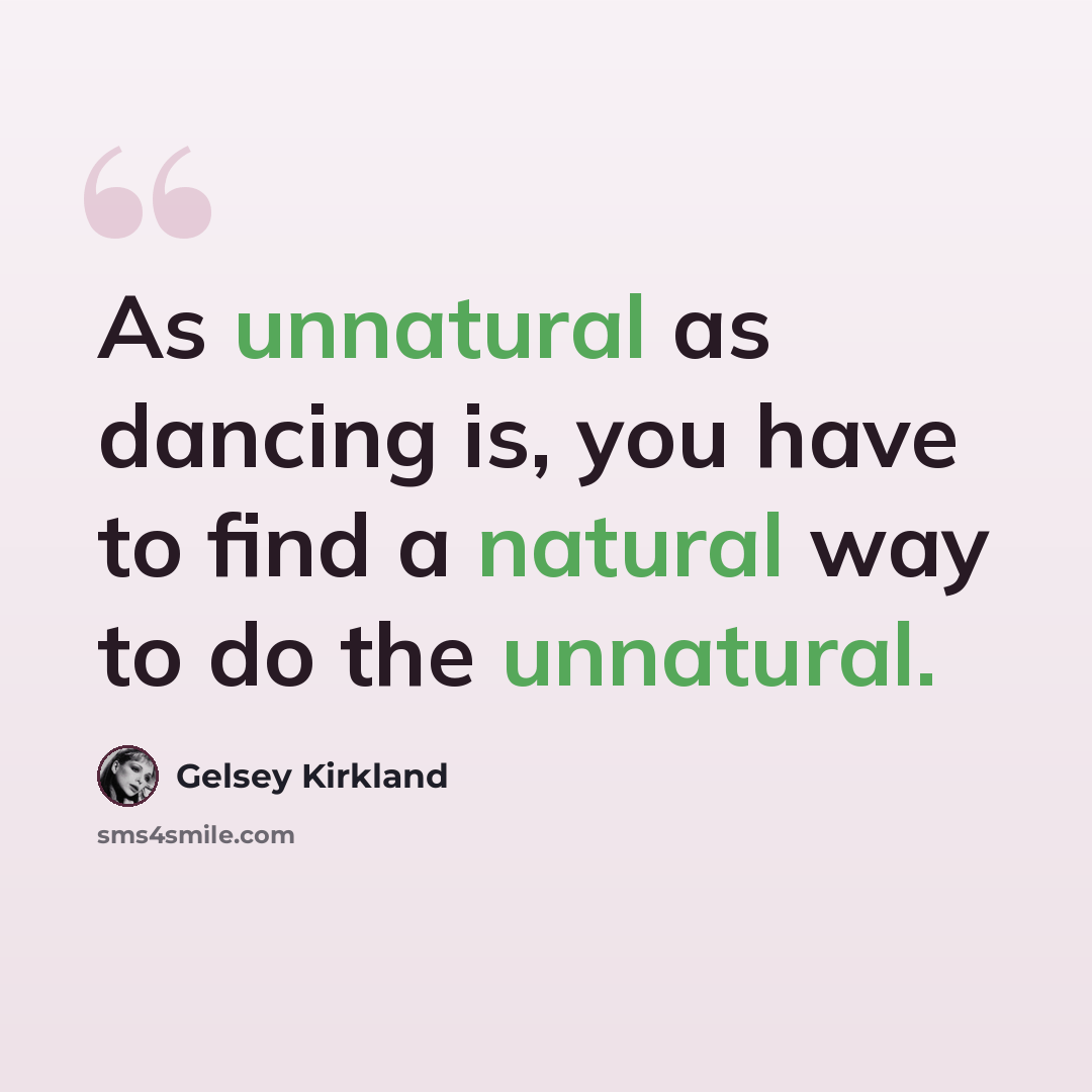 “As unnatural as dancing is, you have to find a natural way to do the unnatural.” quote by Gelsey Kirkland