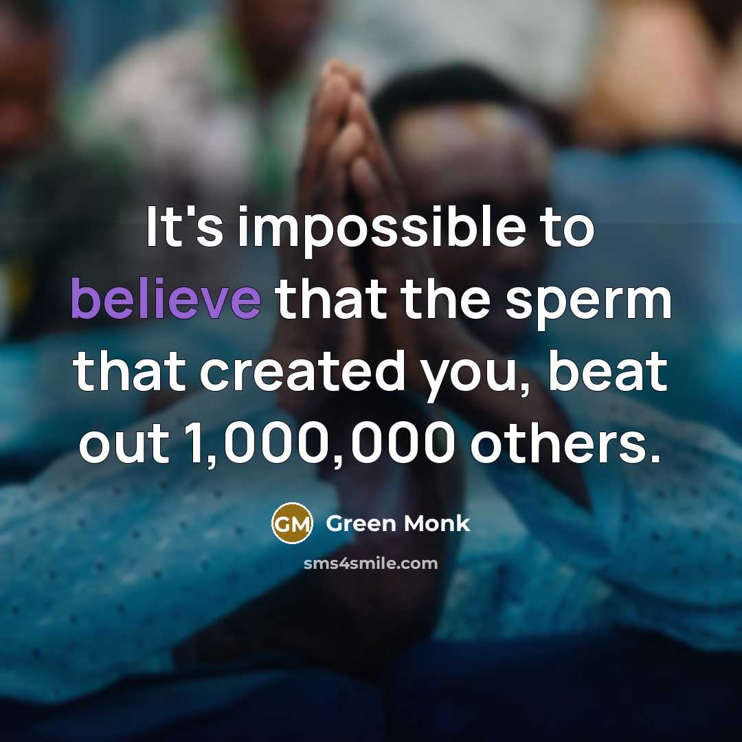 “It's impossible to believe that the sperm that created you, beat out 1,000,000 others.” quote by Green Monk