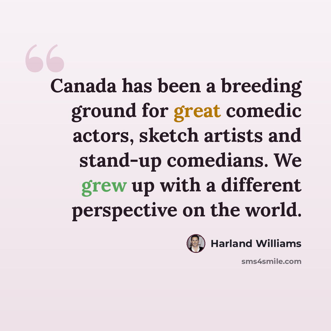 “Canada has been a breeding ground for great comedic actors, sketch artists and stand-up comedians. We grew up with a different perspective on the world.” quote by Harland Williams