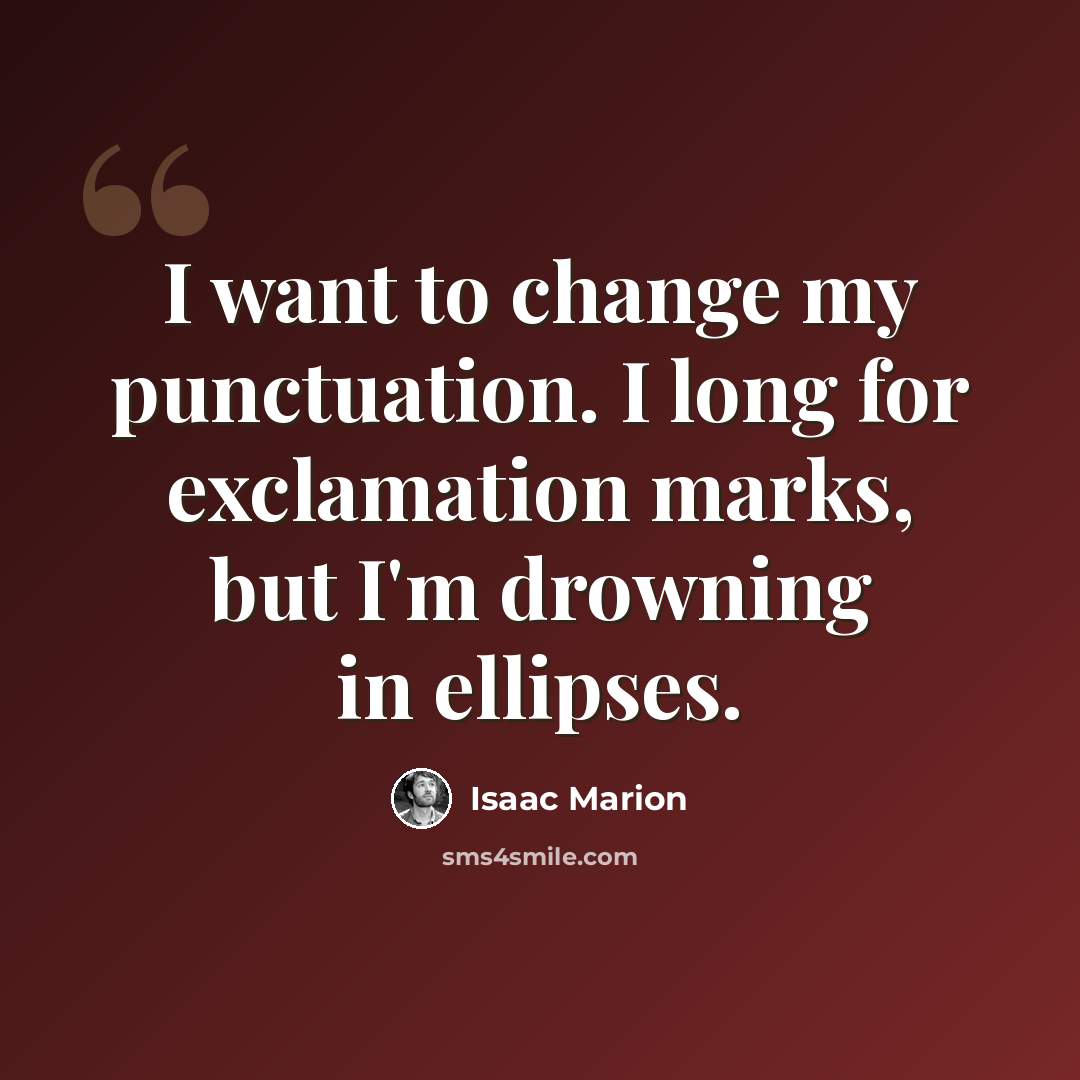 “I want to change my punctuation. I long for exclamation marks, but I'm drowning in ellipses.” quote by Isaac Marion