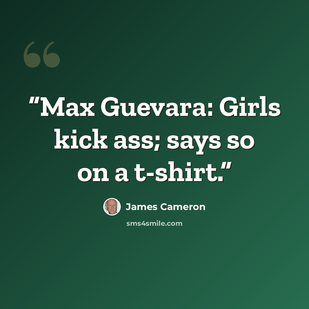 “Max Guevara: Girls kick ass; says so on a t-shirt.” quote by James Cameron