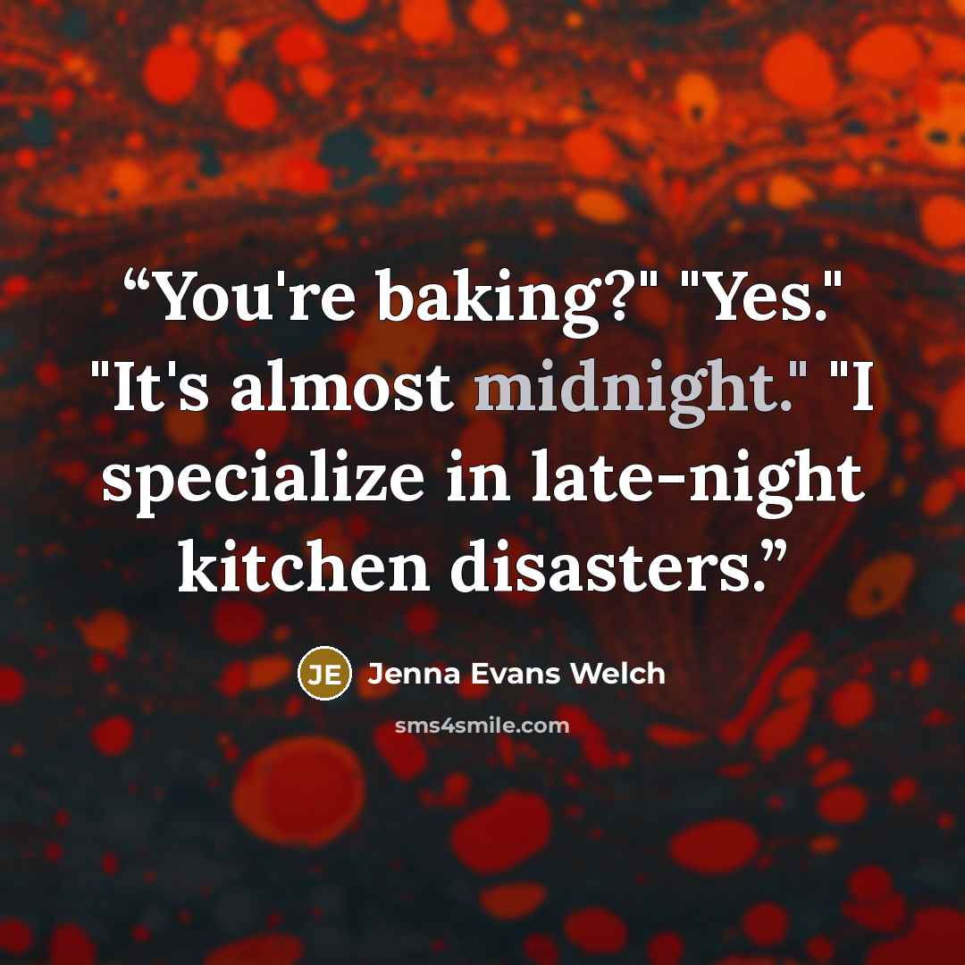 “You're baking?" "Yes." "It's almost midnight." "I specialize in late-night kitchen disasters.” quote by Jenna Evans Welch