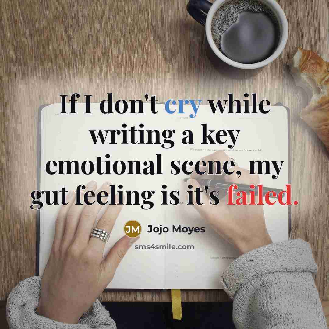 “If I don't cry while writing a key emotional scene, my gut feeling is it's failed.” quote by Jojo Moyes