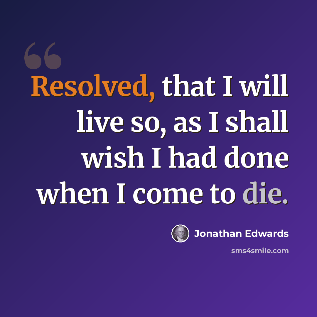 “Resolved, that I will live so, as I shall wish I had done when I come to die.” quote by Jonathan Edwards