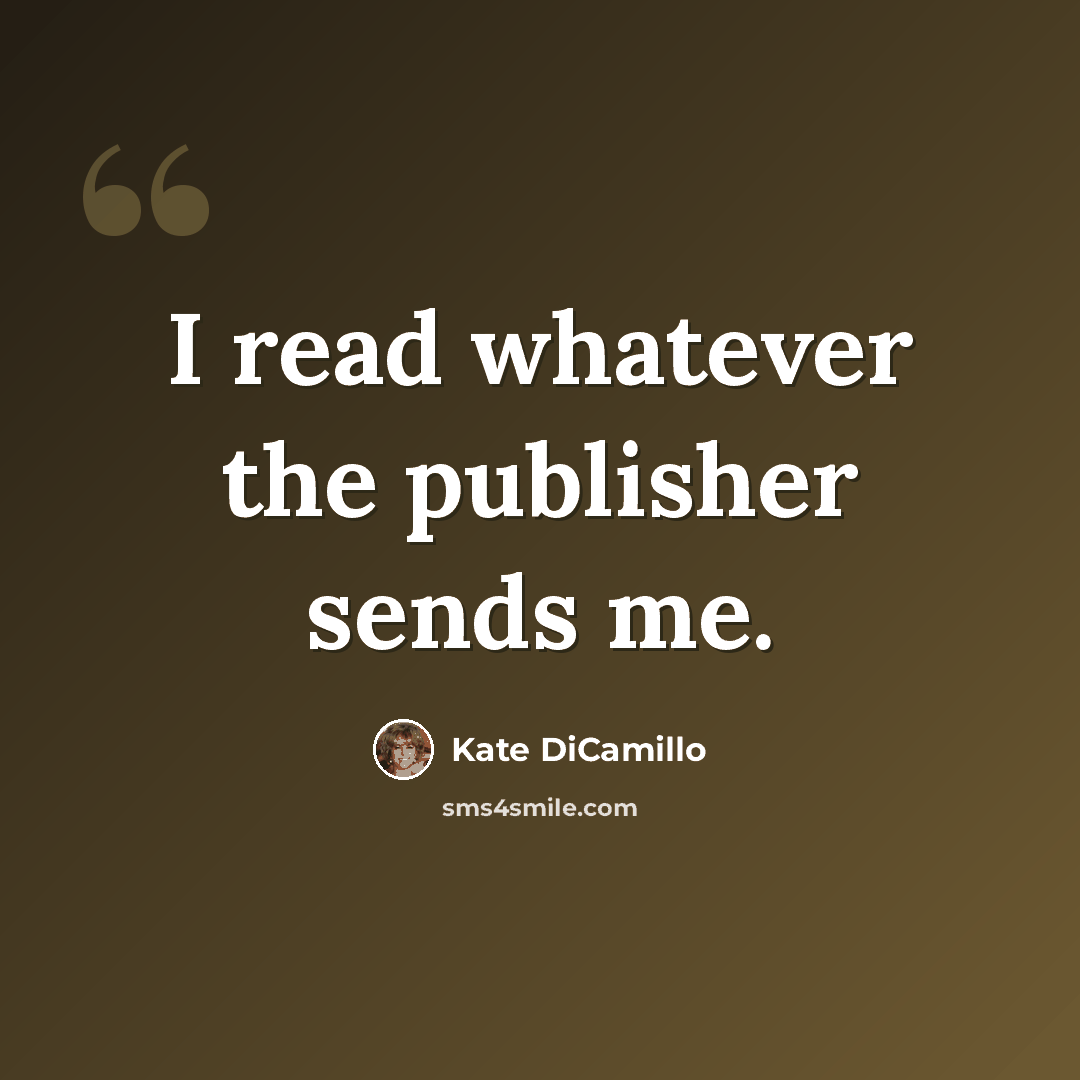 “I read whatever the publisher sends me.” quote by Kate DiCamillo