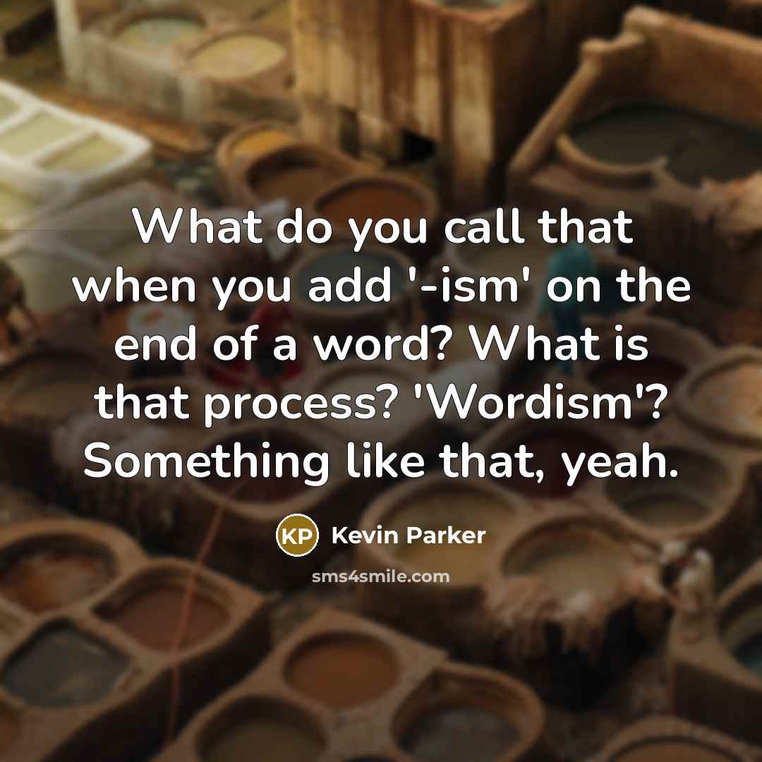 “What do you call that when you add '-ism' on the end of a word? What is that process? 'Wordism'? Something like that, yeah.” quote by Kevin Parker