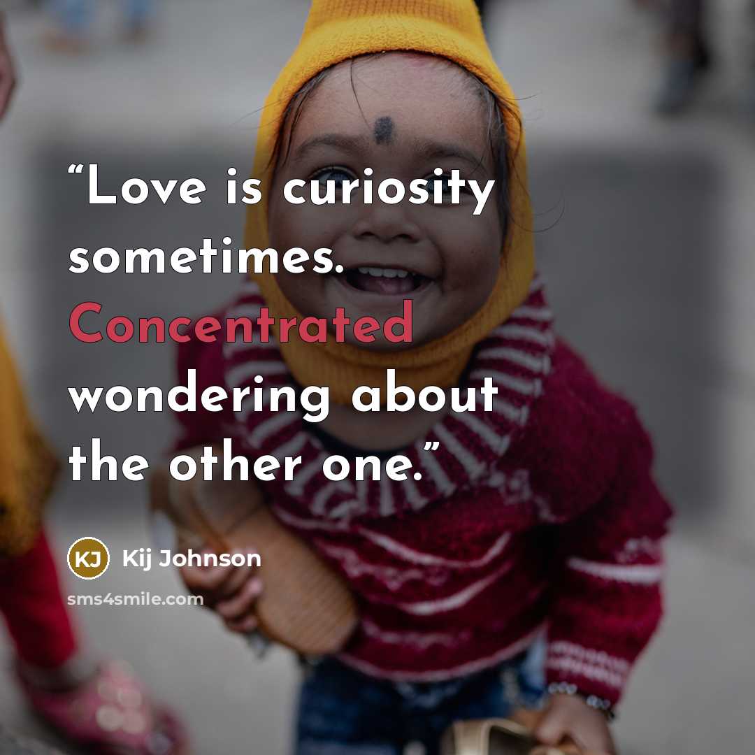 “Love is curiosity sometimes. Concentrated wondering about the other one.” quote by Kij Johnson