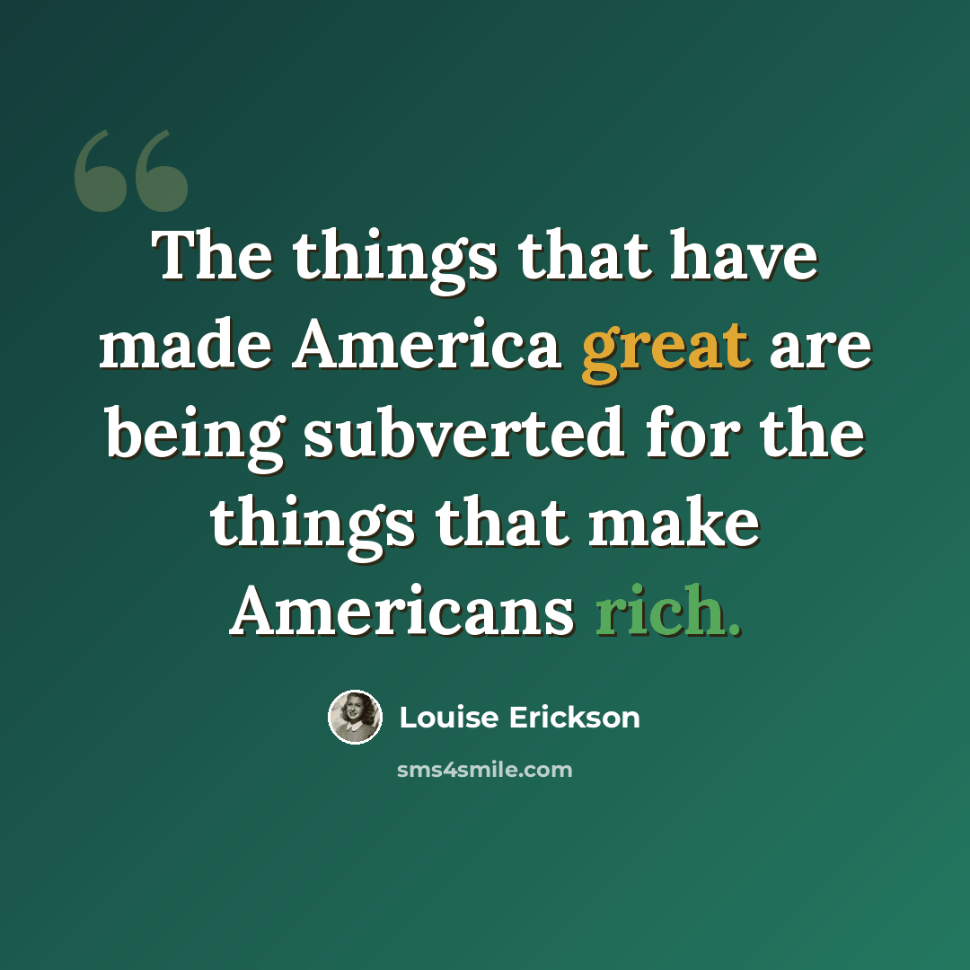 “The things that have made America great are being subverted for the things that make Americans rich.” quote by Louise Erickson
