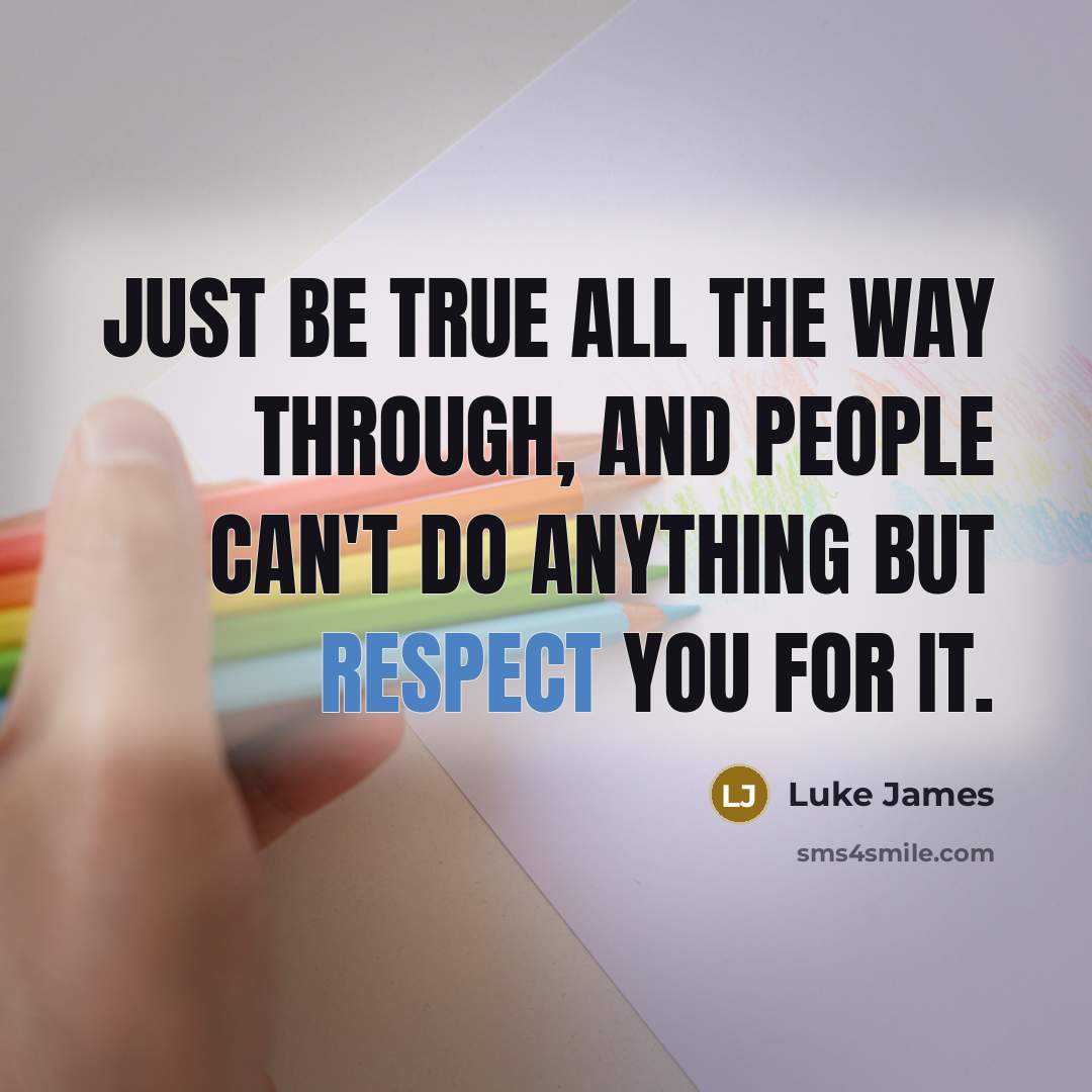 “Just be true all the way through, and people can't do anything but respect you for it.” quote by Luke James